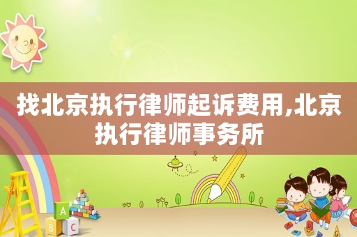 找北京執(zhí)行律師起訴費用,北京執(zhí)行律師事務(wù)所