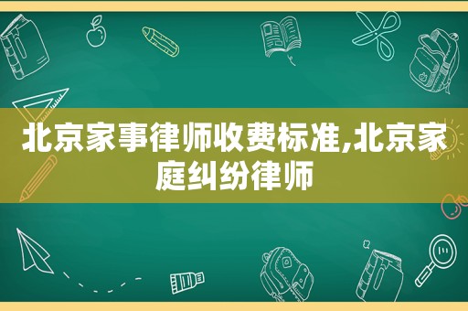 北京家事律師收費標準,北京家庭糾紛律師