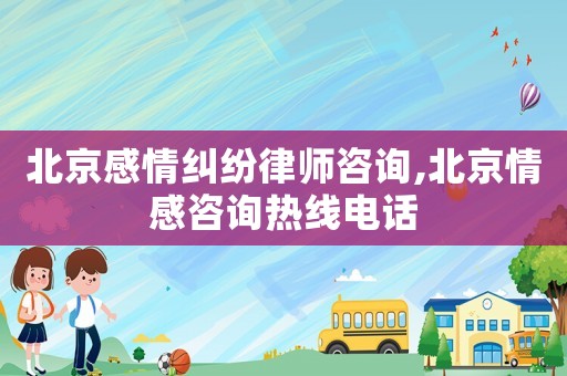 北京感情糾紛律師咨詢,北京情感咨詢熱線電話
