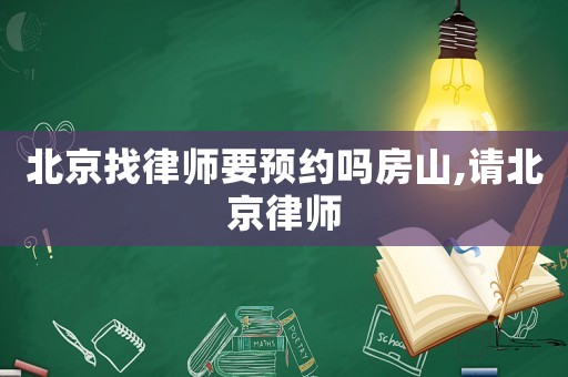 北京找律師要預約嗎房山,請北京律師