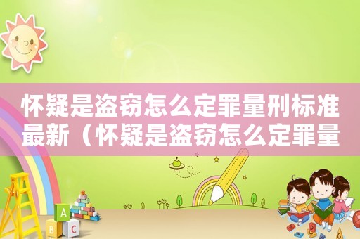 懷疑是盜竊怎么定罪量刑標準最新（懷疑是盜竊怎么定罪量刑標準）