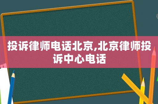 投訴律師電話北京,北京律師投訴中心電話