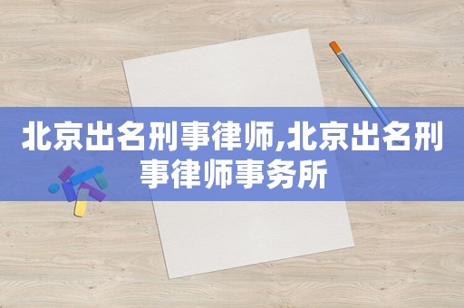 北京出名刑事律師,北京出名刑事律師事務所