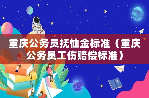 重慶公務員撫恤金標準（重慶公務員工傷賠償標準）