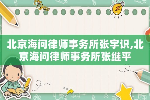 北京海問律師事務所張宇識,北京海問律師事務所張繼平