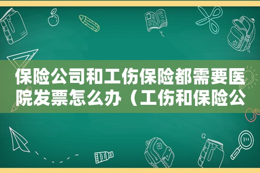 保險公司和工傷保險都需要醫院發票怎么辦（工傷和保險公司都要病歷原件）
