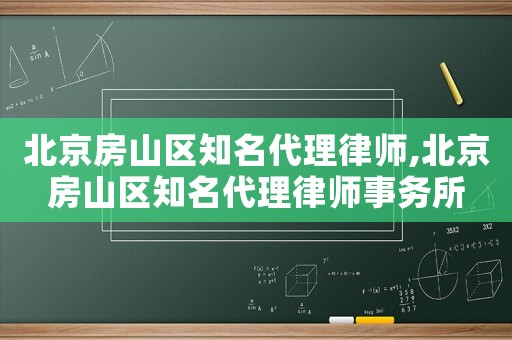 北京房山區知名代理律師,北京房山區知名代理律師事務所