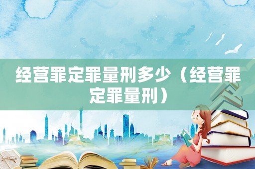 經營罪定罪量刑多少（經營罪定罪量刑）