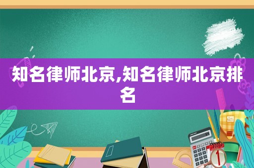 知名律師北京,知名律師北京排名