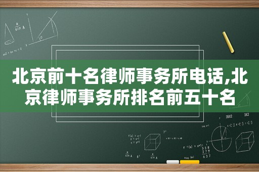 北京前十名律師事務所電話,北京律師事務所排名前五十名