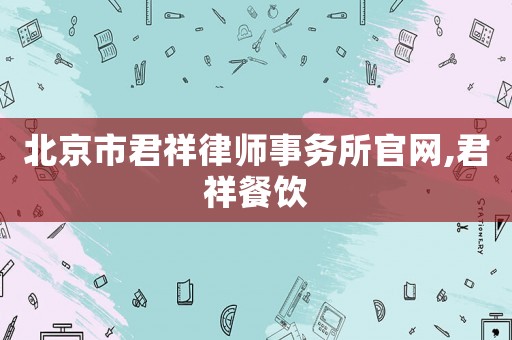 北京市君祥律師事務(wù)所官網(wǎng),君祥餐飲