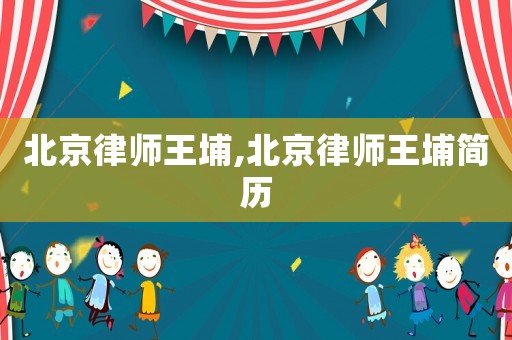 北京律師王埔,北京律師王埔簡歷