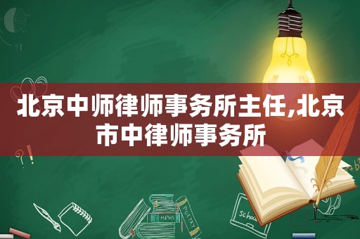 北京中師律師事務所主任,北京市中律師事務所