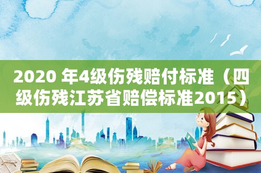 2020 年4級傷殘賠付標準（四級傷殘江蘇省賠償標準2015）
