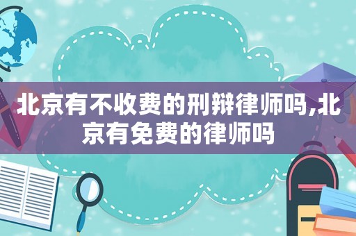 北京有不收費的刑辯律師嗎,北京有免費的律師嗎