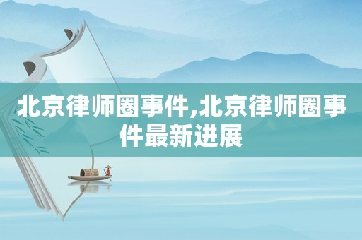 北京律師圈事件,北京律師圈事件最新進展
