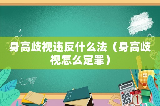 身高歧視違反什么法（身高歧視怎么定罪）