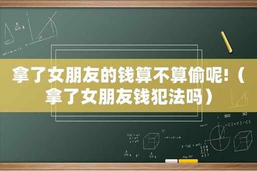 拿了女朋友的錢算不算偷呢!（拿了女朋友錢犯法嗎）