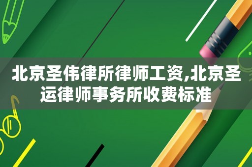 北京圣偉律所律師工資,北京圣運(yùn)律師事務(wù)所收費(fèi)標(biāo)準(zhǔn)