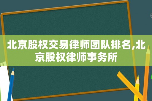 北京股權交易律師團隊排名,北京股權律師事務所