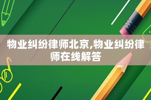物業(yè)糾紛律師北京,物業(yè)糾紛律師在線解答