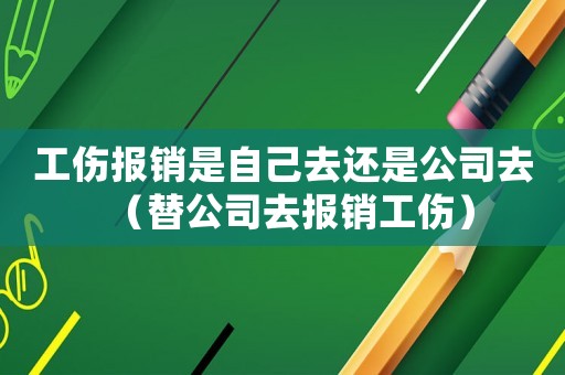 工傷報銷是自己去還是公司去（替公司去報銷工傷）