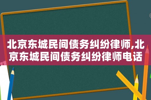 北京東城民間債務糾紛律師,北京東城民間債務糾紛律師電話號碼