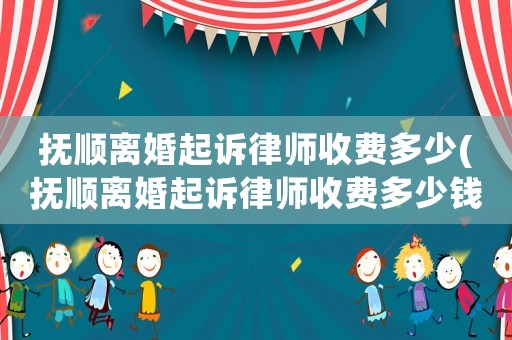 撫順離婚起訴律師收費(fèi)多少(撫順離婚起訴律師收費(fèi)多少錢)