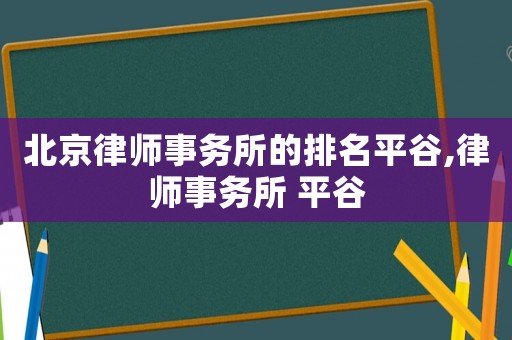 北京律師事務所的排名平谷,律師事務所 平谷