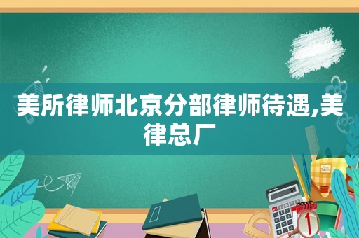 美所律師北京分部律師待遇,美律總廠
