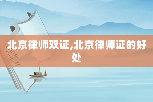 北京律師雙證,北京律師證的好處