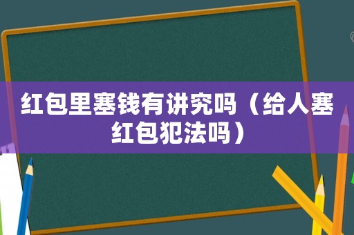 紅包里塞錢有講究嗎（給人塞紅包犯法嗎）