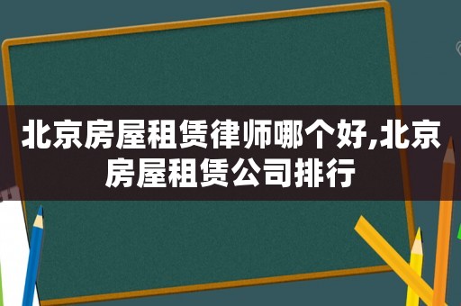 北京房屋租賃律師哪個好,北京房屋租賃公司排行