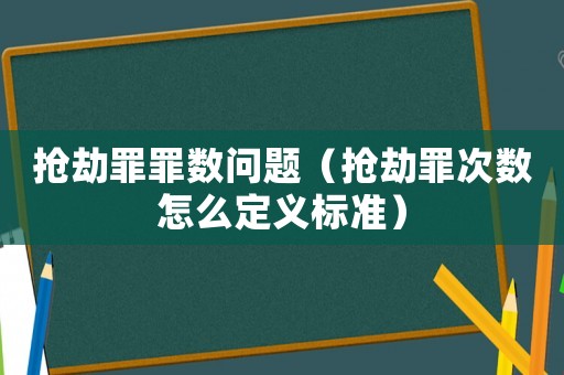 搶劫罪罪數問題（搶劫罪次數怎么定義標準）