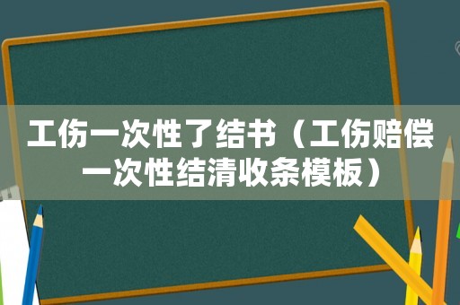 工傷一次性了結(jié)書（工傷賠償一次性結(jié)清收條模板）