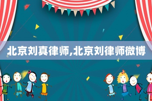 北京劉真律師,北京劉律師微博