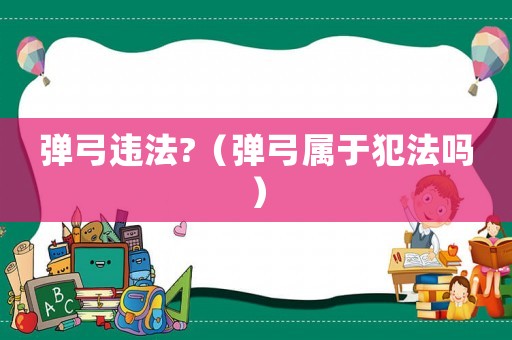 彈弓違法?（彈弓屬于犯法嗎）