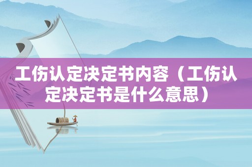 工傷認定決定書內容（工傷認定決定書是什么意思）