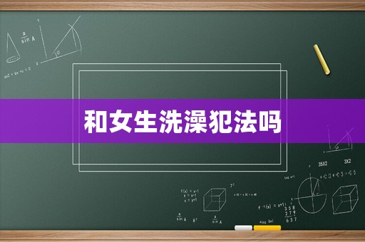 和女生洗澡犯法嗎