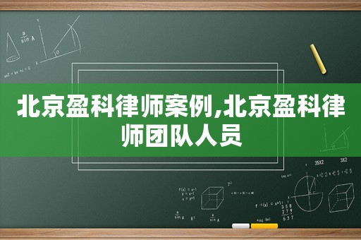 北京盈科律師案例,北京盈科律師團(tuán)隊(duì)人員