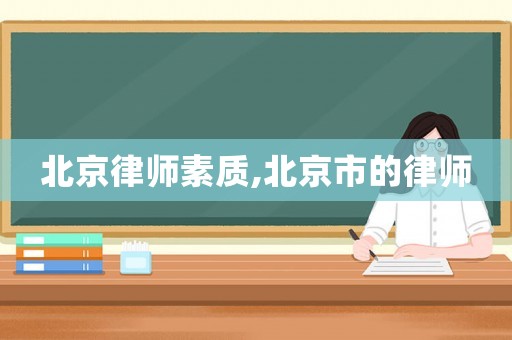 北京律師素質(zhì),北京市的律師