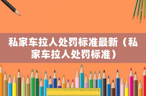 私家車拉人處罰標準最新（私家車拉人處罰標準）