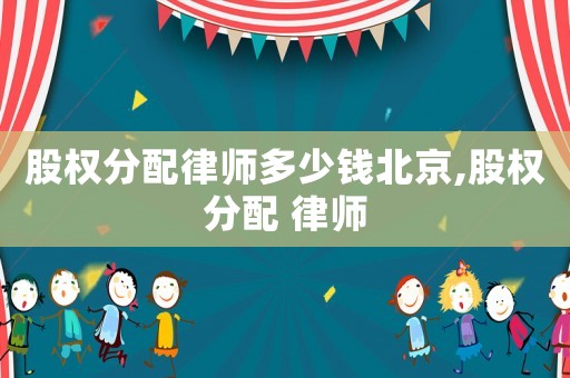 股權分配律師多少錢北京,股權分配 律師
