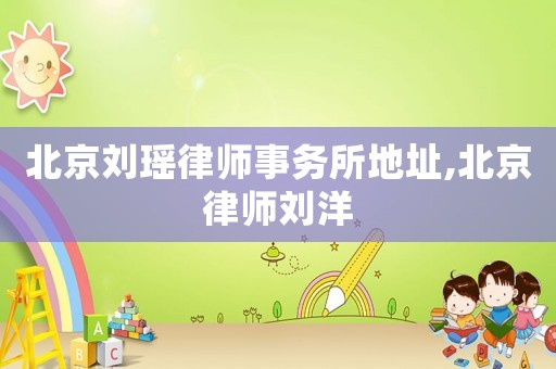 北京劉瑤律師事務所地址,北京律師劉洋