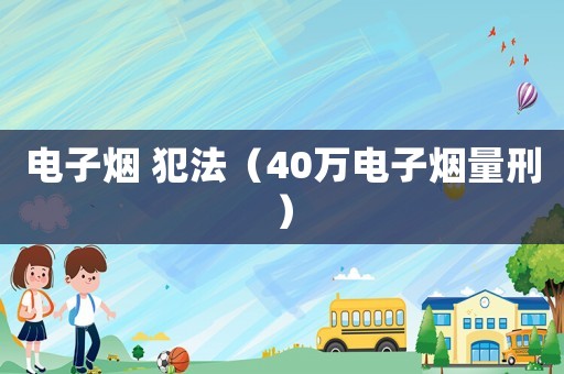 電子煙 犯法（40萬電子煙量刑）