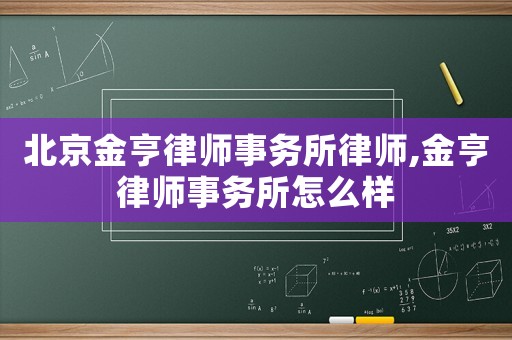 北京金亨律師事務所律師,金亨律師事務所怎么樣