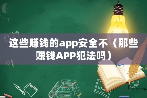 這些賺錢的app安全不（那些賺錢APP犯法嗎）