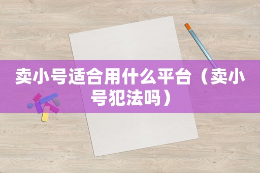 賣小號適合用什么平臺（賣小號犯法嗎）