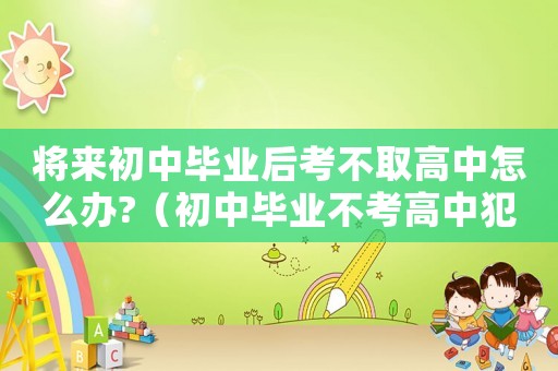 將來初中畢業后考不取高中怎么辦?（初中畢業不考高中犯法嗎）