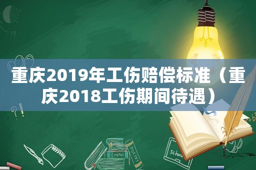 重慶2019年工傷賠償標準（重慶2018工傷期間待遇）